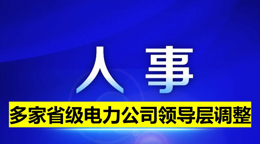 多家省級電力公司領(lǐng)導層調(diào)整！