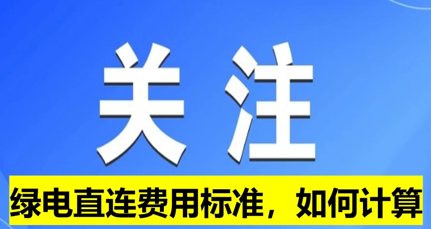 關(guān)注：綠電直連費(fèi)用標(biāo)準(zhǔn)，如何計(jì)算